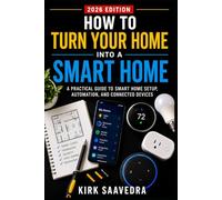 How To Turn Your Home Into A Smart Home: A Practical Guide To Smart Home Setup, Automation, And Connected Devices