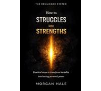 How to Turn Your Struggles into Strengths: Practical steps to transform pain into wisdom so you can grow more resilient than before