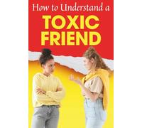 How to Understand a Toxic Friend: Recognize Red Flags, Stop Manipulation, Protect Your Energy, and Heal from Unhealthy Friendships