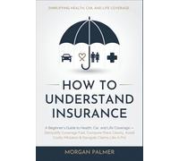 How to Understand Insurance: A Beginner’s Guide to Health, Car, and Life Coverage - Demystify Coverage Fast, Compare Plans Clearly, Avoid Costly Mistakes & Navigate Claims Like A Pro