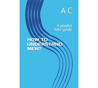 HOW TO UNDERSTAND MEN?: A playful fake guide
