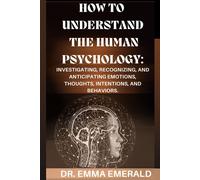 How To Understand The Human Psychology: Investigating, Recognizing, And Anticipating Emotions, Thoughts, Intentions, And Behaviors.