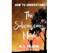 How to Understand The Subconscious Mind: Unlock, Unleash, and Let it Transform You!