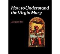 How to Understand the Virgin Mary by Jacques Bur