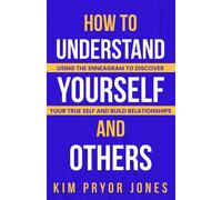 How To Understand Yourself And Others: Using The Enneagram To Discover Your True Self And Build Relationships