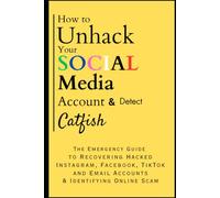 How to Unhack Your Social Media Account & Detect Catfish: The Emergency Guide to Recovering Hacked Instagram, Facebook, Tiktok, and Email Accounts