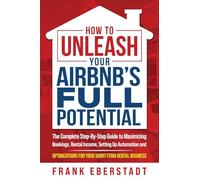 How to Unleash Your Airbnb’s Full Potential: The Complete Step-By-Step Guide to Maximizing Bookings, Rental Income, Setting up Automation and Optimizations for Your Short-Term Rental Business