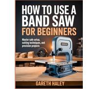 How To Use a Band Saw for Beginners: Master Safe Setup, Cutting Techniques, and Precision Projects