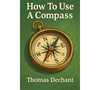How To Use A Compass: The Complete Beginner’s Guide to Navigation, Map Reading, Orienteering, and Finding Your Way Outdoors