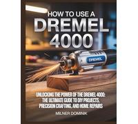 HOW TO USE A DREMEL 4000: Unlocking the Power of the Dremel 4000: The Ultimate Guide to DIY Projects, Precision Crafting, and Home Repairs