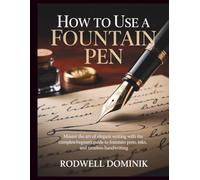 HOW TO USE A FOUNTAIN PEN: Master the Art of Elegant Writing with the Complete Beginner’s Guide to Fountain Pens, Inks, and Timeless Handwriting
