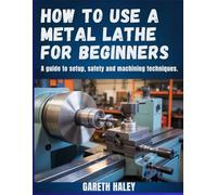 How to Use a Metal Lathe for Beginners: A Guide to Setup, Safety and Machining Techniques