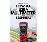 HOW TO USE A MULTIMETER FOR BEGINNERS: A Complete Practical Step by Step Guide on How to Use All the Functions On your Digital Multimeter