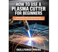 HOW TO USE A PLASMA CUTTER FOR BEGINNERS: Step-by-Step Guide to Equipment Setup, Safety Protocols, and Precision Metal Cutting