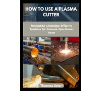HOW TO USE A PLASMA CUTTER: Navigating Challenges: Effective Solutions for Common Operational Issues