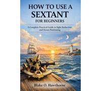 HOW TO USE A SEXTANT FOR BEGINNERS: A Complete Practical Guide to Sight Reduction and Ocean Positioning