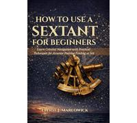 HOW TO USE A SEXTANT FOR BEGINNERS: Learn Celestial Navigation with Practical Techniques for Accurate Position Finding at Sea