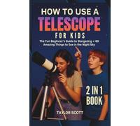 HOW TO USE A TELESCOPE FOR KIDS: The Fun Beginner’s Guide To Stargazing + Over 60 Amazing Things To See In The Night Sky