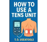 How To Use A Tens Unit: Master Your TENS Device with Confidence, Clarity, and No Confusion