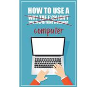 How To Use A (Why The F*Ck Isn't This Stupid Thing Working?) Computer