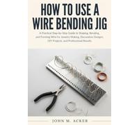 HOW TO USE A WIRE BENDING JIG: A Practical Step-by-Step Guide to Shaping, Bending, and Forming Wire for Jewelry Making, Decorative Designs, DIY Projects, and Professional Results