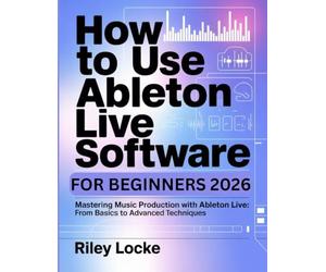 How to Use Ableton Live Software for Beginners 2026: Mastering Music Production with Ableton Live: From Basics to Advanced Techniques