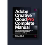 HOW TO USE ADOBE CREATIVE CLOUD PRO: The Ultimate Practical Guide to Photoshop, Illustrator, Premiere Pro, and More