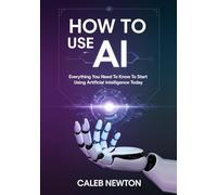 How to Use AI: Everything You Need to Know to Start Using Artificial Intelligence Today