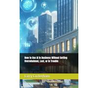 How to Use AI in Business Without Getting Overwhelmed, Lost, or in Trouble