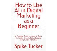 How to Use AI in Digital Marketing as a Beginner: A Practical Guide to Using AI Tools for Faster Growth, Better Results, and Smarter Marketing