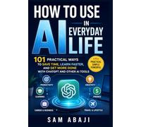 How to Use AI in Everyday Life: 101 Practical Ways to Save Time, Learn Faster, and Get More Done with ChatGPT and Other AI Tools