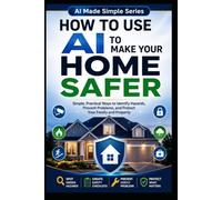 How to Use AI to Make Your Home Safer: Simple, Practical Ways to Identify Hazards, Prevent Problems, and Protect Your Family and Property