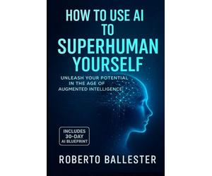 How to use AI to SuperHuman Yourself: Unleash your potential in the age of Augmented Intelligence