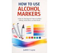 HOW TO USE ALCOHOL MARKERS: A Step-by-Step Beginner’s Path to Confident Coloring, Smooth Blends, and Vibrant Results
