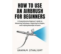 HOW TO USE AN AIRBRUSH FOR BEGINNERS: A Comprehensive Beginner's Guide to Mastering Techniques, Exploring Its Origins, and Crafting Beautiful Artwork