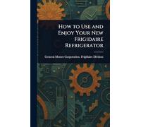How to Use and Enjoy Your New Frigidaire Refrigerator