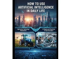 HOW TO USE ARTIFICIAL INTELLIGENCE IN DAILY LIFE: Agriculture Technology Resolutions Al Robots and Machines & Tech Innovation
