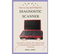 How To Use Automatic Diagnostic Scanner: From Novice To Expert: The Complete Guide To Understanding And Applying Scan Tool Technology