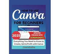 HOW TO USE CANVA FOR BEGINNERS: Everything You Need to Know to Create, Sell & Profit with Canva