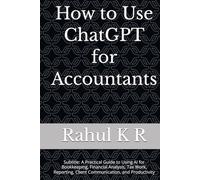 How to Use ChatGPT for Accountants: Subtitle: A Practical Guide to Using AI for Bookkeeping, Financial Analysis, Tax Work, Reporting, Client Communication, and Productivity