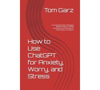 How to Use ChatGPT for Anxiety, Worry, and Stress: A Step-by-Step Guide to Managing Difficult Emotions, Calming Overthinking, and Finding Inner Peace Anytime You Need It