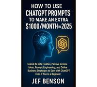 How to Use ChatGPT Prompts to Make an Extra $1000/Month in 2025: Unlock AI Side Hustles, Passive Income Ideas, Prompt Engineering, and Online Business Strategies to Earn with ChatGPT