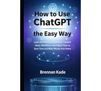 How to Use ChatGPT the Easy Way: Learn AI Prompts, Automation, Content Ideas, Workflows, and Digital Tools to Save Time and Make Money from Home