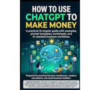 How to Use ChatGPT to Make Money: A practical 16 chapter guide with examples, prompt templates, worksheets, and AI-assisted business workflows.