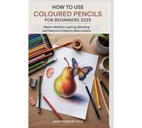 HOW TO USE COLOURED PENCILS FOR BEGINNERS 2025: Master Realistic Layering, Blending and Textures in Step-by-Step Lessons