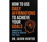 How to Use Daily Affirmations to Achieve Your Goals: Harness the Power of Positive Self-Talk