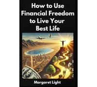 How to Use Financial Freedom to Live Your Best Life.: Use financial freedom to design a fulfilling life with purpose, peace, and flexibility.