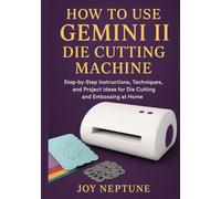 How to use Gemini II Die Cutting Machine: Step-by-Step Instructions, Techniques, and Project Ideas for Die Cutting and Embossing at Home