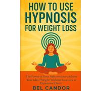 HOW TO USE HYPNOSIS FOR WEIGHT LOSS: The Power of Your Subconscious to Achieve Your Ideal Weight Without Excessive Exercise or Expensive Diets!