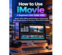 How to Use iMovie: A Beginners User Guide 2026: Master Video Editing, Add Transitions, and Exporting High-Quality Movies on Your Mac or iPhone With Confidence